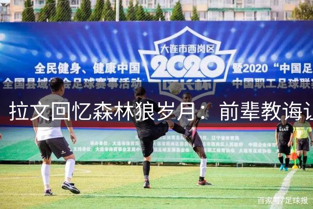 拉文回忆森林狼岁月：前辈教诲让我突破自我极限